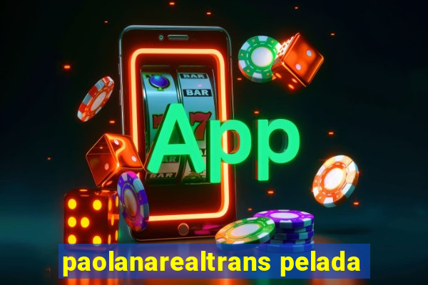 paolanarealtrans pelada